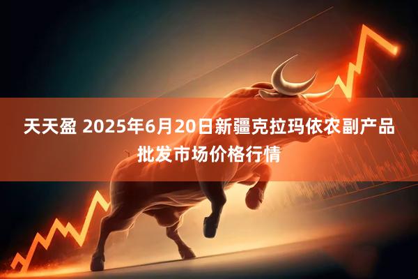 天天盈 2025年6月20日新疆克拉玛依农副产品批发市场价格行情