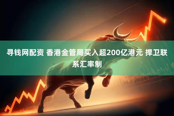 寻钱网配资 香港金管局买入超200亿港元 捍卫联系汇率制