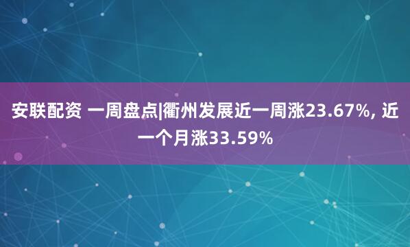 安联配资 一周盘点|衢州发展近一周涨23.67%, 近一个月涨33.59%