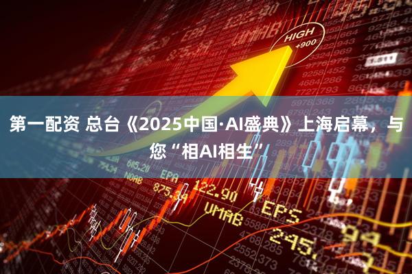 第一配资 总台《2025中国·AI盛典》上海启幕，与您“相AI相生”