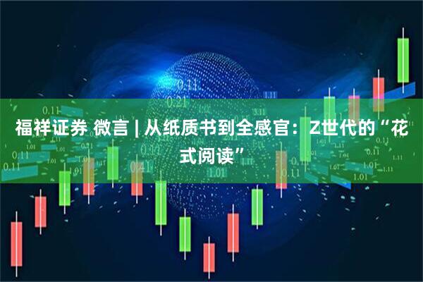 福祥证券 微言 | 从纸质书到全感官：Z世代的“花式阅读”