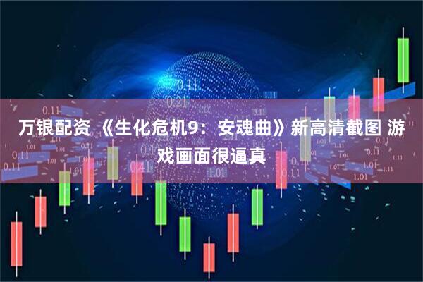 万银配资 《生化危机9：安魂曲》新高清截图 游戏画面很逼真