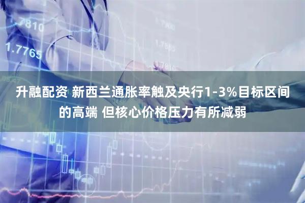 升融配资 新西兰通胀率触及央行1-3%目标区间的高端 但核心价格压力有所减弱