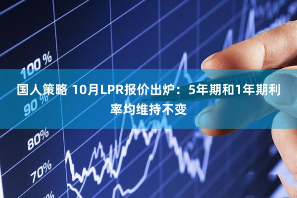 国人策略 10月LPR报价出炉：5年期和1年期利率均维持不变
