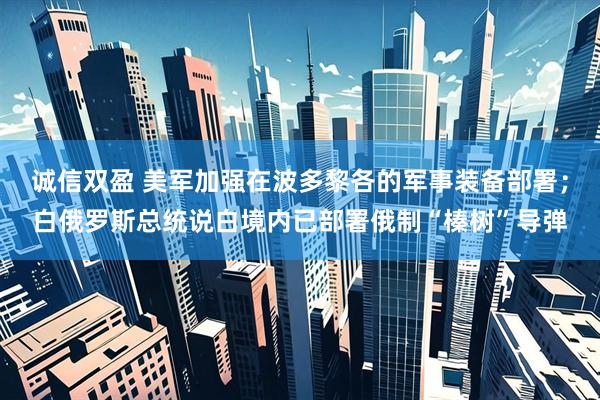 诚信双盈 美军加强在波多黎各的军事装备部署；白俄罗斯总统说白境内已部署俄制“榛树”导弹