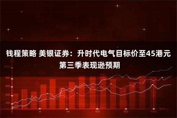 钱程策略 美银证券：升时代电气目标价至45港元 第三季表现逊预期