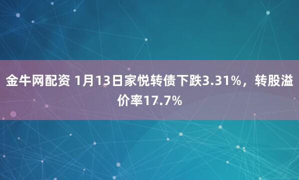 金牛网配资 1月13日家悦转债下跌3.31%,转股溢价率17.7%