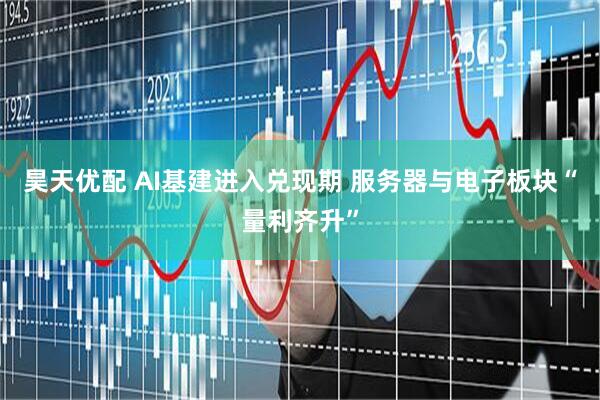 昊天优配 AI基建进入兑现期 服务器与电子板块“量利齐升”